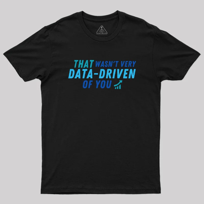 Waterproof TeeThat wasn't very data driven of you Geek T-Shirt